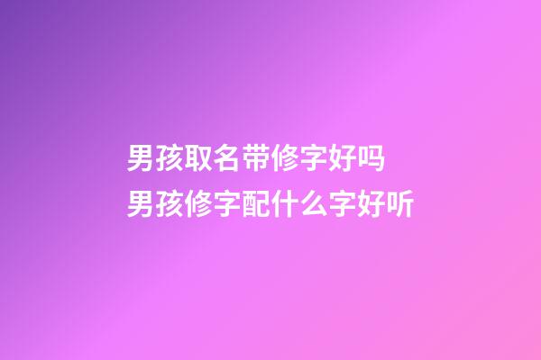 男孩取名带修字好吗 男孩修字配什么字好听